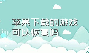 苹果下载的游戏可以恢复吗（苹果商店下载的游戏下架怎么找回）