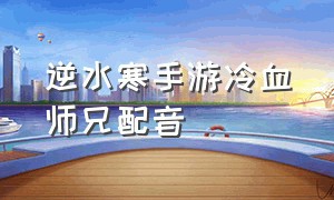 逆水寒手游冷血师兄配音（逆水寒冷血喜欢什么礼物）