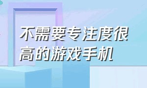 不需要专注度很高的游戏手机（不需要验证不需要登陆的游戏）