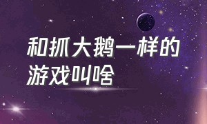 和抓大鹅一样的游戏叫啥