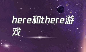 here和there游戏