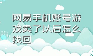 网易手机账号游戏卖了以后怎么找回