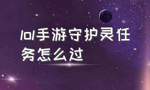 lol手游守护灵任务怎么过（英雄联盟手游守护者）