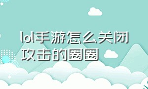 lol手游怎么关闭攻击的圈圈