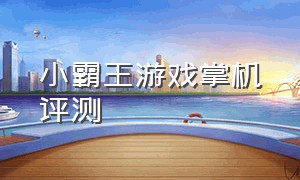 小霸王游戏掌机评测（掌机小霸王游戏机最新版测评）