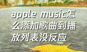 apple music怎么添加歌曲到播放列表没反应