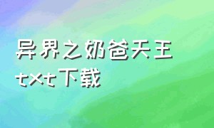 异界之奶爸天王 txt下载（混沌魔神归来当奶爸txt下载）