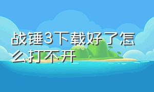 战锤3下载好了怎么打不开