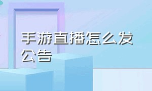 手游直播怎么发公告（手游直播怎么弹窗的）