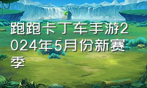 跑跑卡丁车手游2024年5月份新赛季