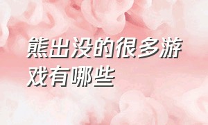 熊出没的很多游戏有哪些（熊出没官方都出了哪些游戏）