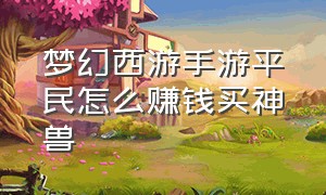 梦幻西游手游平民怎么赚钱买神兽