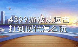 4399游戏从远古打到现代怎么玩