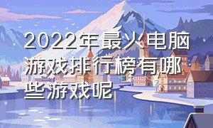 2022年最火电脑游戏排行榜有哪些游戏呢