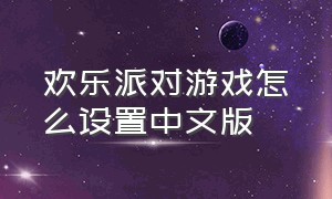 欢乐派对游戏怎么设置中文版
