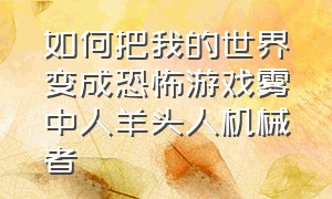 如何把我的世界变成恐怖游戏雾中人羊头人机械者（我的世界恐怖游戏里面的鬼怎么弄）