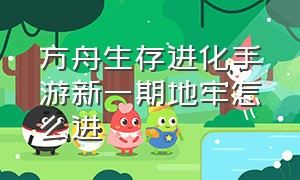 方舟生存进化手游新一期地牢怎么进（方舟生存进化手游所有地牢路线图）