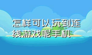 怎样可以玩到连线游戏呢手机