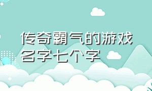 传奇霸气的游戏名字七个字