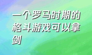 一个罗马时期的格斗游戏可以拿剑