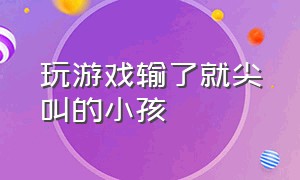 玩游戏输了就尖叫的小孩