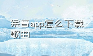 余音app怎么下载歌曲