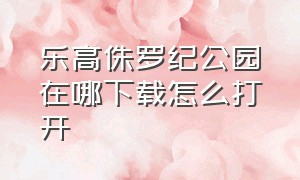 乐高侏罗纪公园在哪下载怎么打开