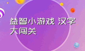 益智小游戏 汉字大闯关（汉字的小游戏）