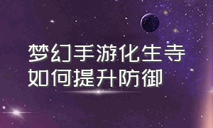 梦幻手游化生寺如何提升防御（梦幻手游化生寺如何提升防御等级）