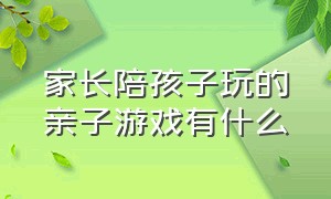 家长陪孩子玩的亲子游戏有什么