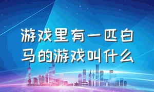 游戏里有一匹白马的游戏叫什么