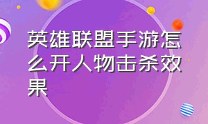 英雄联盟手游怎么开人物击杀效果（手游英雄联盟击杀效果怎么得）