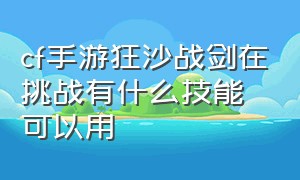 cf手游狂沙战剑在挑战有什么技能可以用（cf手游狂沙战弓巅峰赛能用吗）