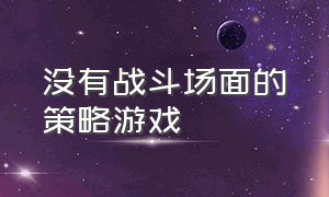 没有战斗场面的策略游戏