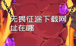 无畏征途下载网址在哪