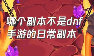 哪个副本不是dnf手游的日常副本