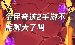 全民奇迹2手游不能聊天了吗