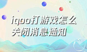 iqoo打游戏怎么关闭消息通知