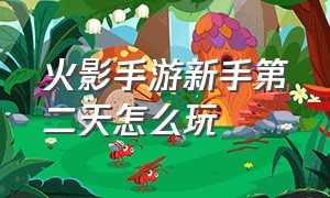 火影手游新手第二天怎么玩