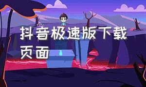 抖音极速版下载页面（抖音极速版 下载 官方网站）