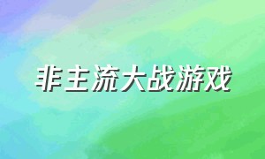 非主流大战游戏（非主流时期玩的游戏）