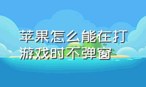 苹果怎么能在打游戏时不弹窗