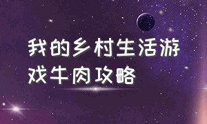 我的乡村生活游戏牛肉攻略（我的乡村生活游戏牛肉如何获得）