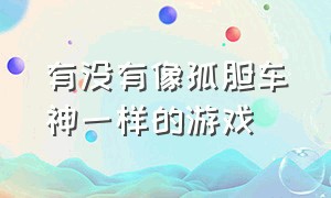 有没有像孤胆车神一样的游戏