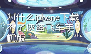 为什么iphone下载不了侠盗飞车手机版