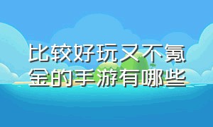 比较好玩又不氪金的手游有哪些（十大不氪金长期的良心手游有哪些）