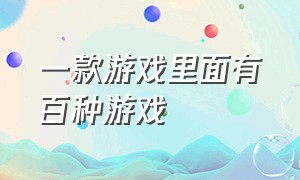 一款游戏里面有百种游戏