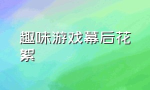 趣味游戏幕后花絮