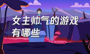 女主帅气的游戏有哪些