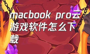 macbook pro云游戏软件怎么下载